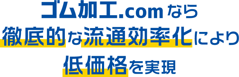 ゴム加工.comなら徹底的な流通効率化により低価格を実現